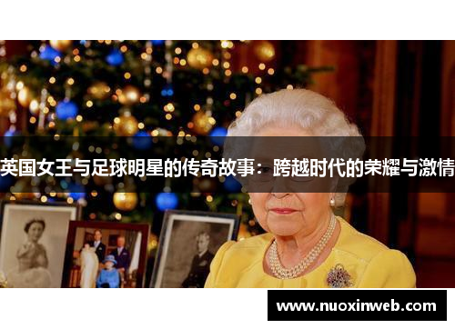 英国女王与足球明星的传奇故事：跨越时代的荣耀与激情